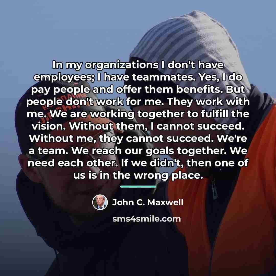 “In my organizations I don't have employees; I have teammates.…” quote by John C. Maxwell