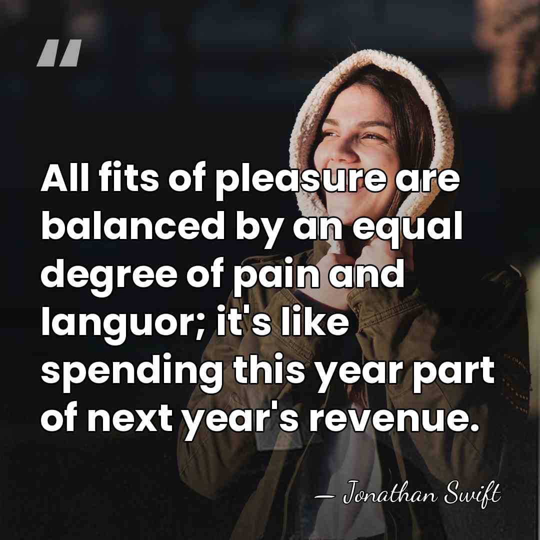 All fits of pleasure are balanced by an equal degree of pain&hellip; - Jonathan Swift