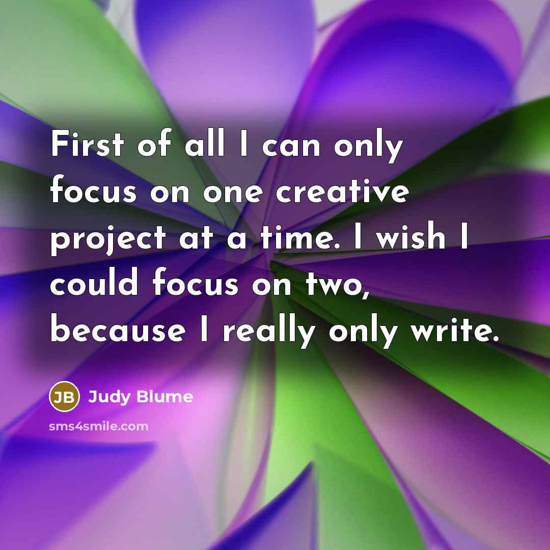 “First of all I can only focus on one creative…” quote by Judy Blume