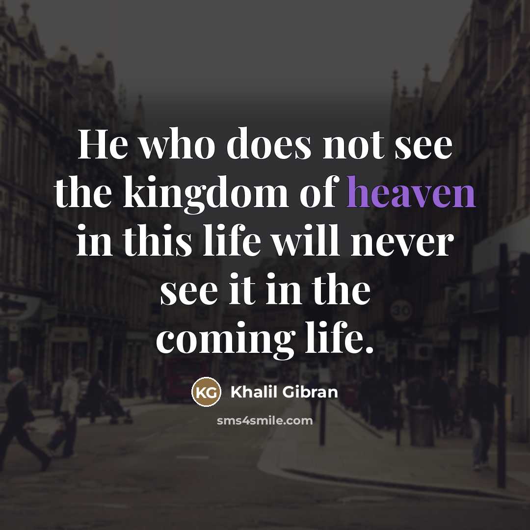 “He who does not see the kingdom of heaven in…” quote by Khalil Gibran