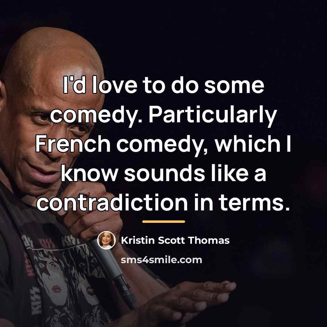 “I'd love to do some comedy. Particularly French comedy, which…” quote by Kristin Scott Thomas