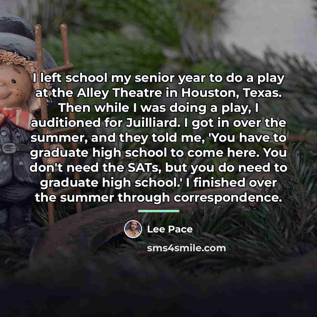 “I left school my senior year to do a play…” quote by Lee Pace
