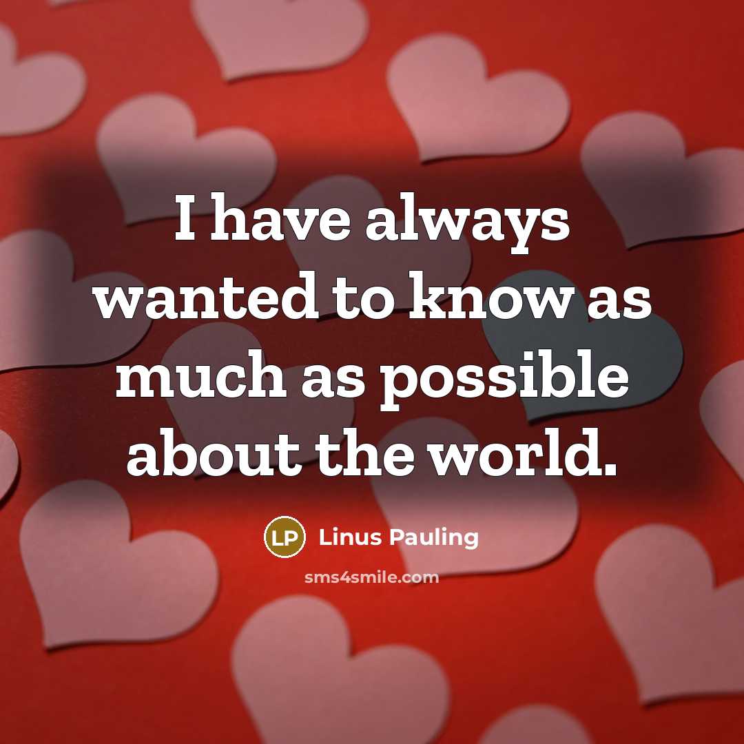 “I have always wanted to know as much as possible…” quote by Linus Pauling
