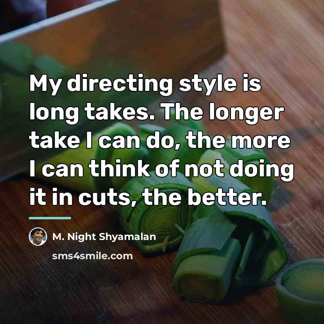 “My directing style is long takes. The longer take I…” quote by M. Night Shyamalan