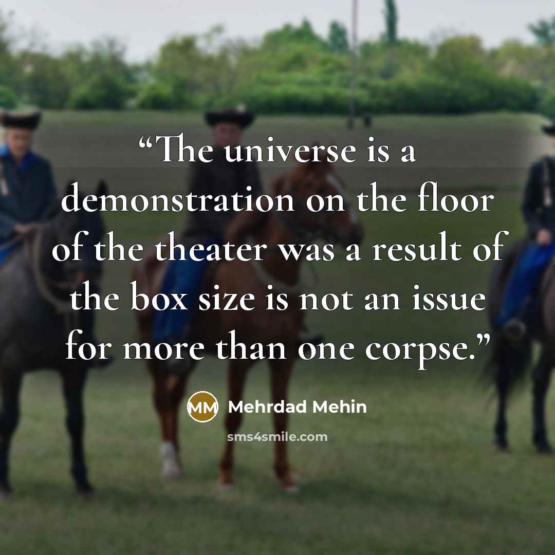 “The universe is a demonstration on the floor of the theater was a result of the box size is not an issue for more than one corpse.” quote by Mehrdad Mehin