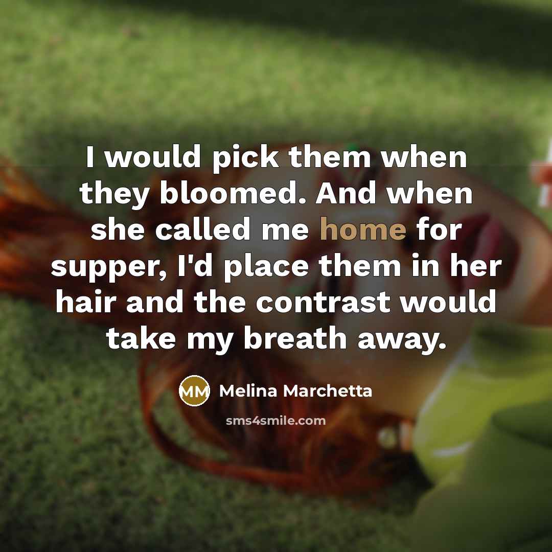 “I would pick them when they bloomed. And when she…” quote by Melina Marchetta