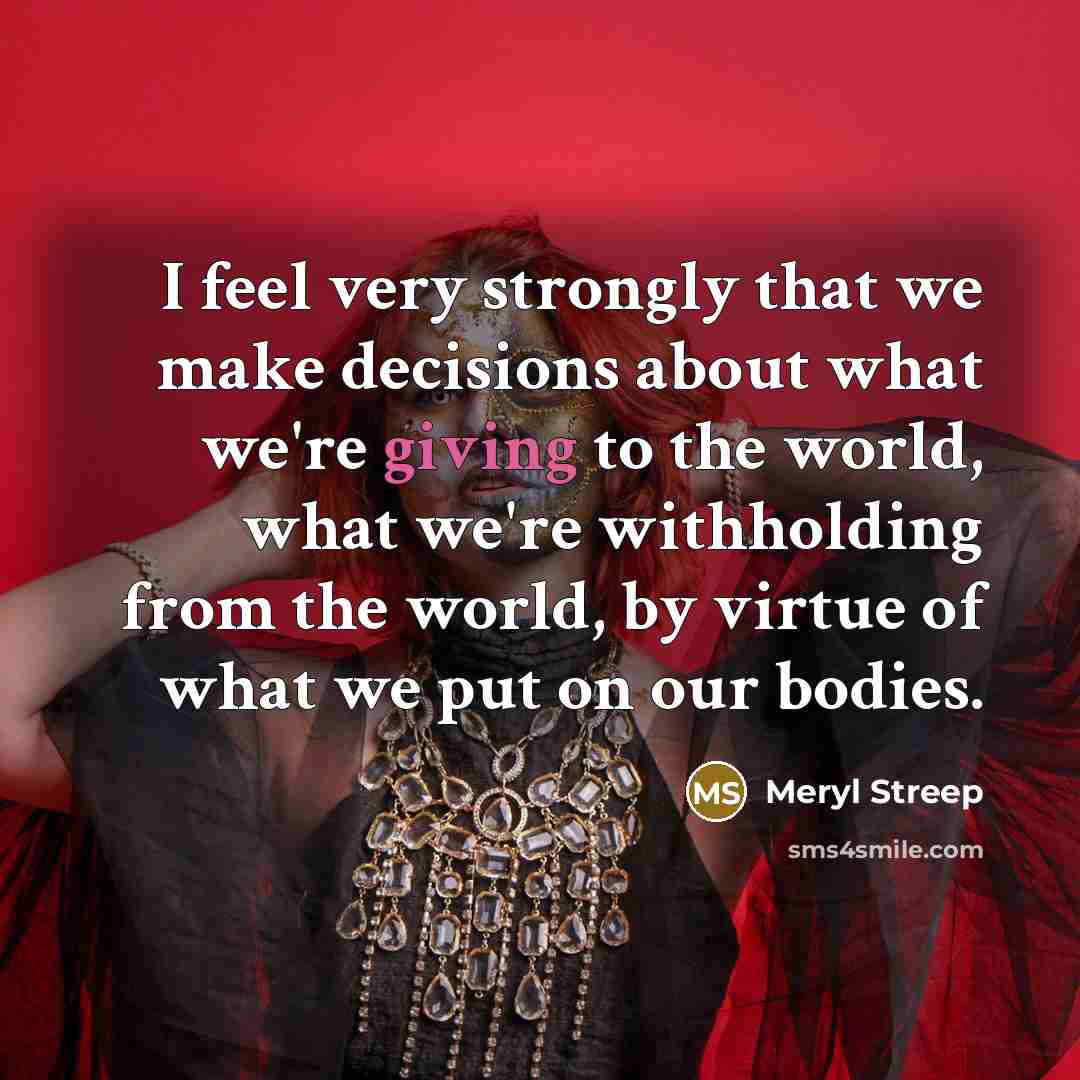 “I feel very strongly that we make decisions about what…” quote by Meryl Streep
