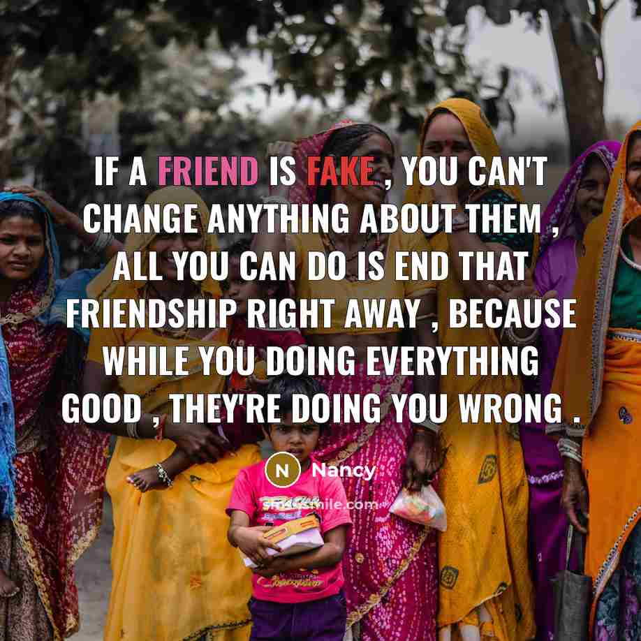“If a friend is fake , you can't change anything…” quote by Nancy