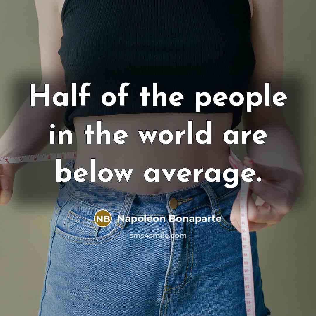 “Half of the people in the world are below average.” quote by Napoleon Bonaparte