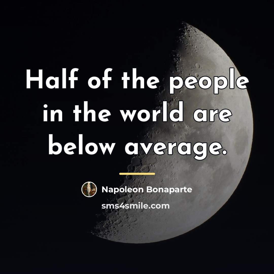 “Half of the people in the world are below average.…” quote by Napoleon Bonaparte