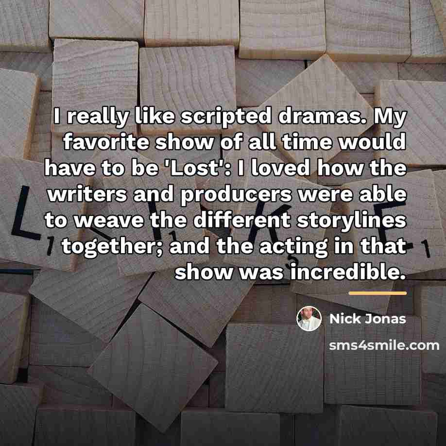 “I really like scripted dramas. My favorite show of all…” quote by Nick Jonas