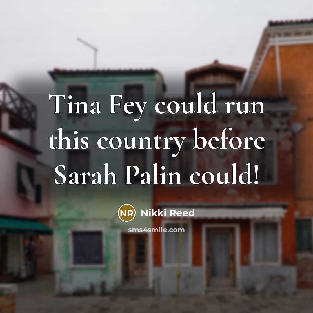 “Tina Fey could run this country before Sarah Palin could!…” quote by Nikki Reed