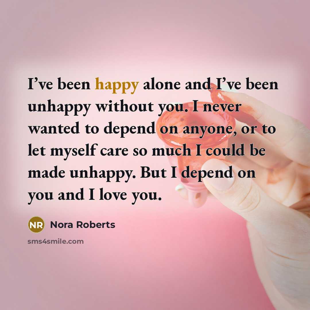 “I’ve been happy alone and I’ve been unhappy without you.…” quote by Nora Roberts