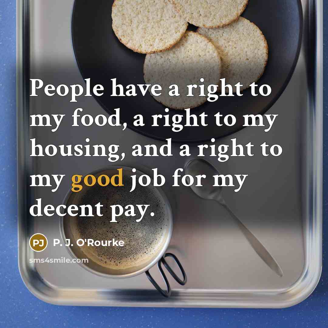 “People have a right to my food, a right to…” quote by P. J. O'Rourke