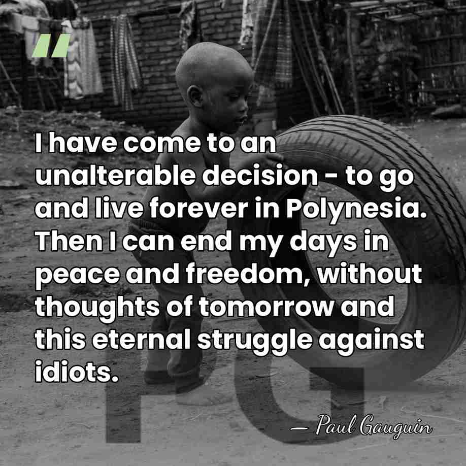 I have come to an unalterable decision - to go and live&hellip; - Paul Gauguin