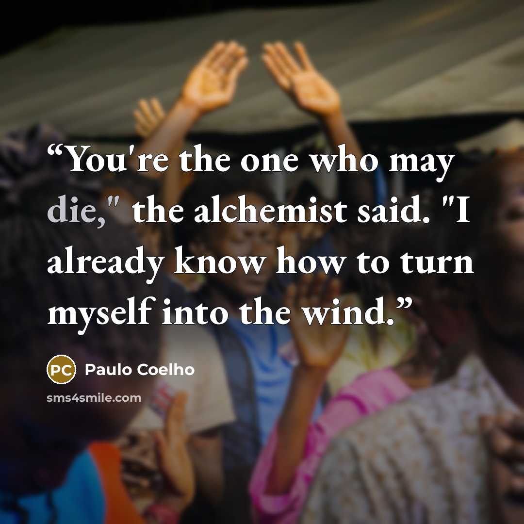 “You're the one who may die," the alchemist said. "I already know how to turn myself into the wind.” quote by Paulo Coelho