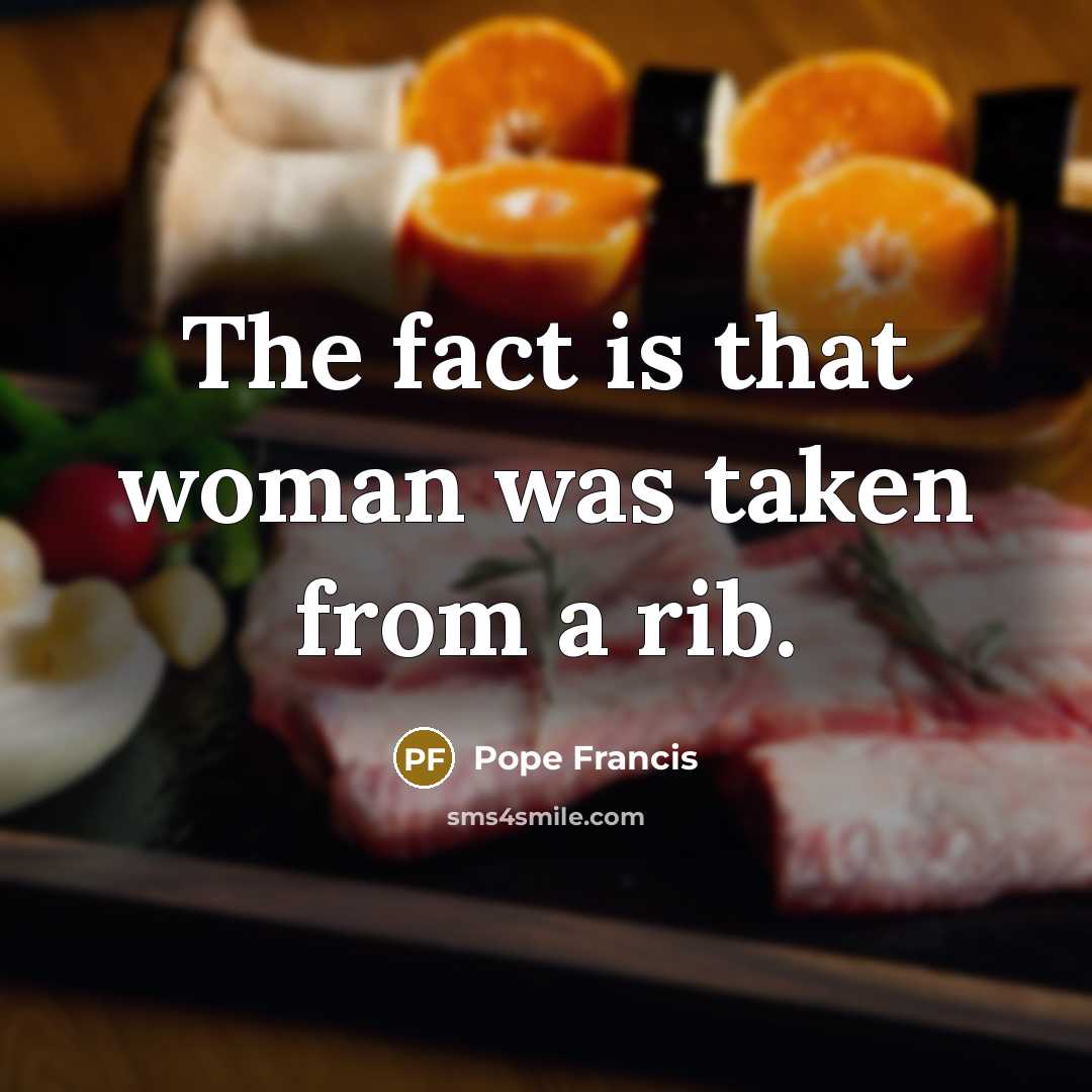 “The fact is that woman was taken from a rib.…” quote by Pope Francis