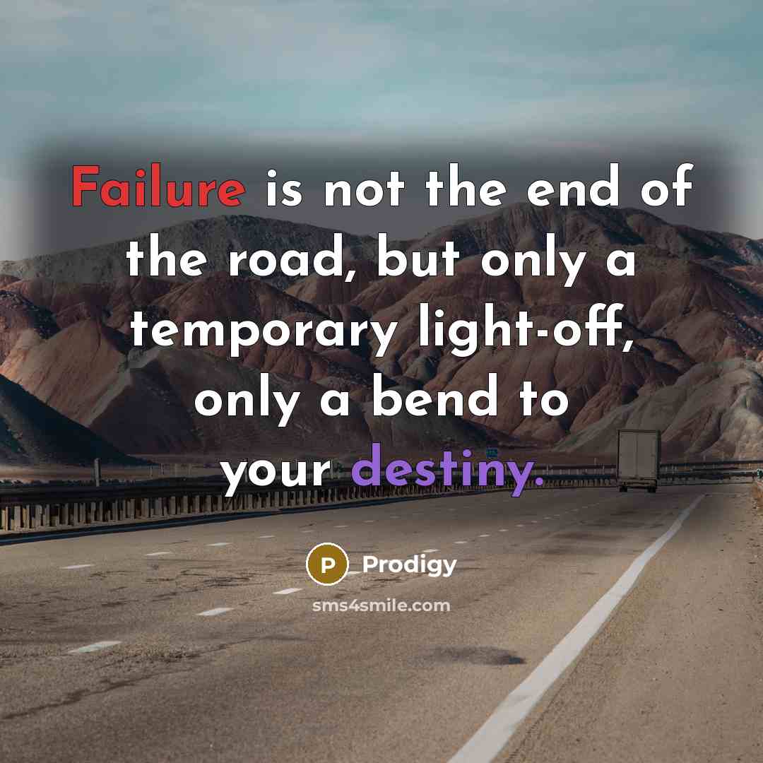“Failure is not the end of the road, but only a temporary light-off, only a bend to your destiny.” quote by Prodigy