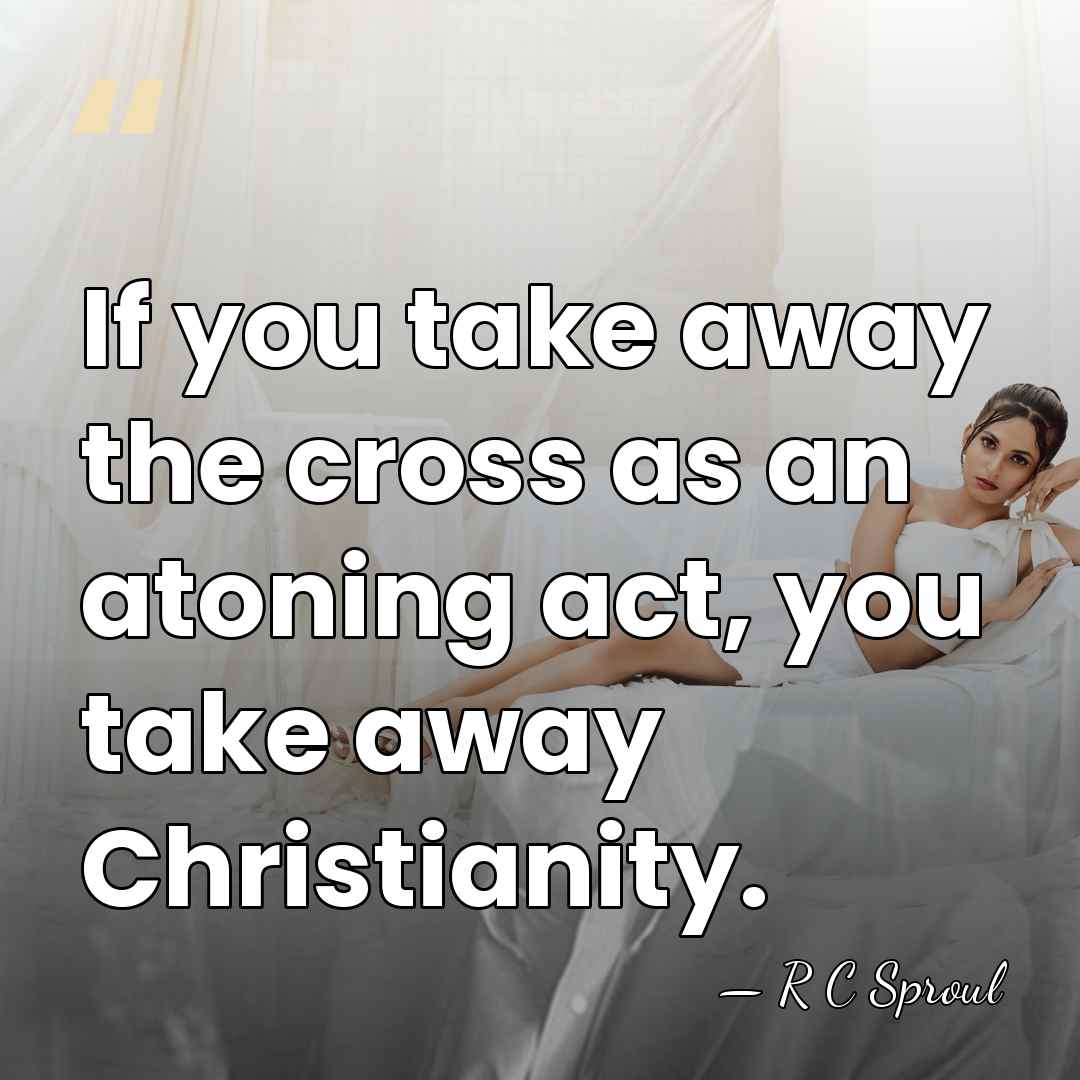If you take away the cross as an atoning act, you take&hellip; - R C Sproul