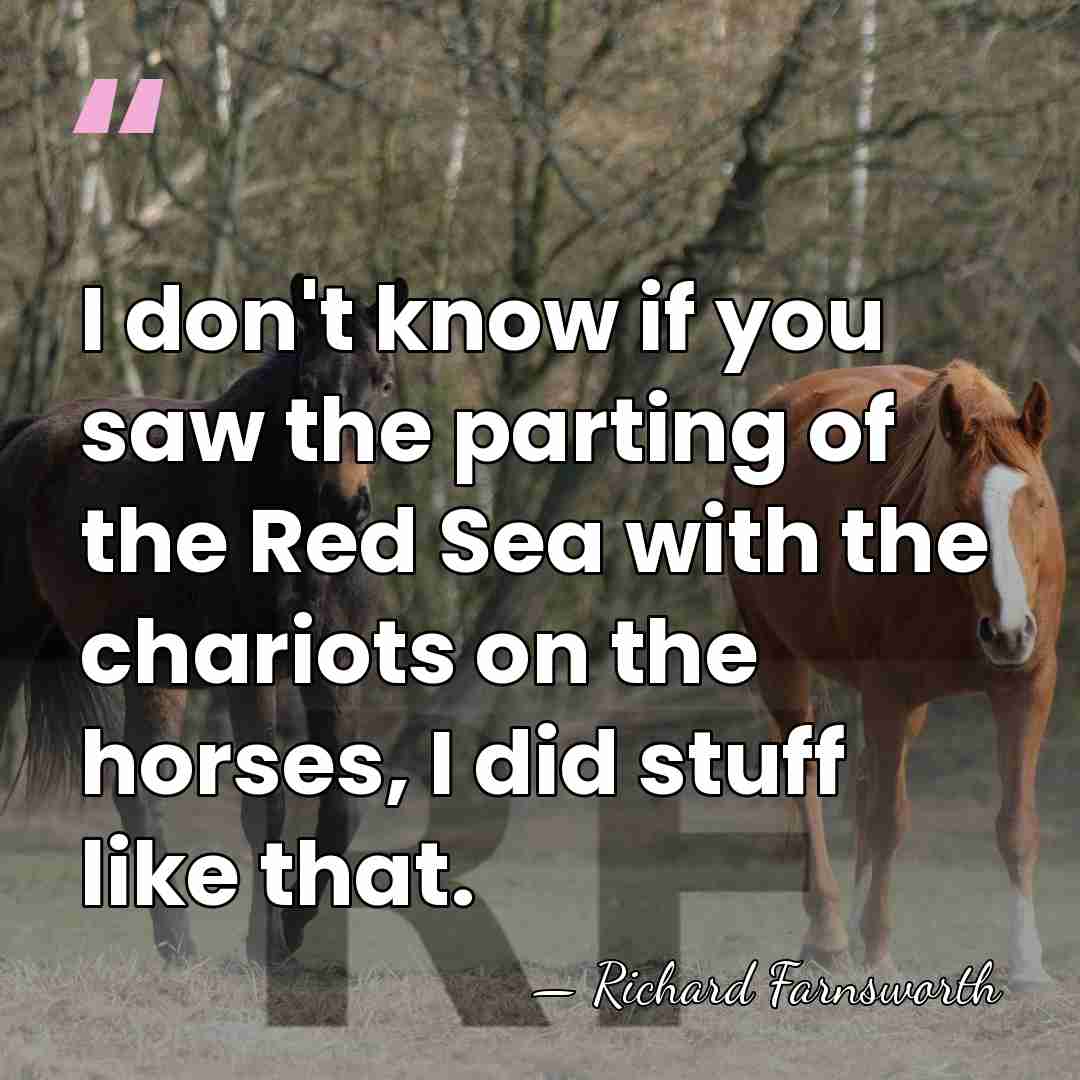 I don't know if you saw the parting of the Red Sea&hellip; - Richard Farnsworth