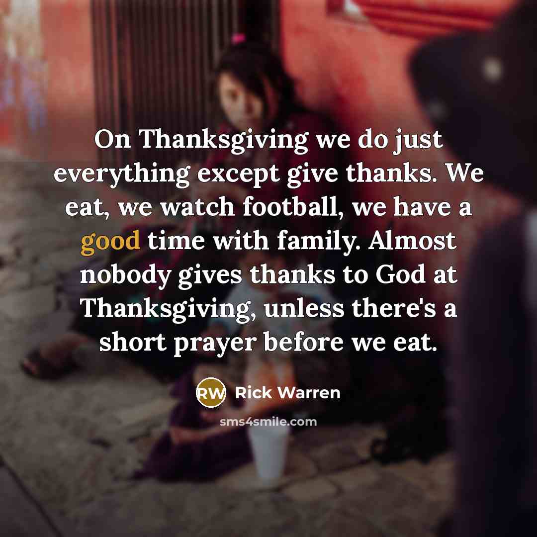 “On Thanksgiving we do just everything except give thanks. We…” quote by Rick Warren