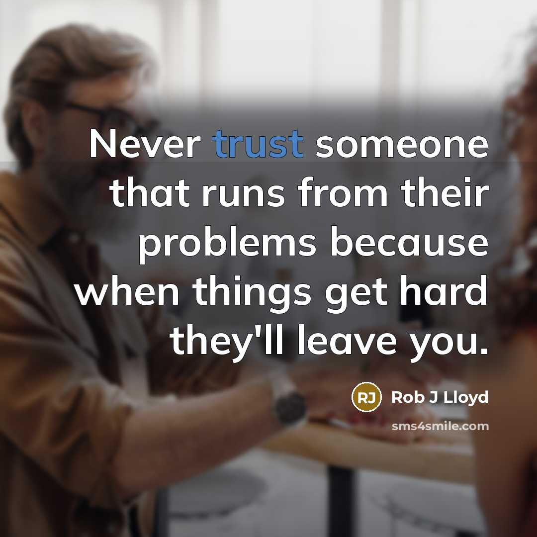 “Never trust someone that runs from their problems because when things get hard they'll leave you.” quote by Rob J Lloyd