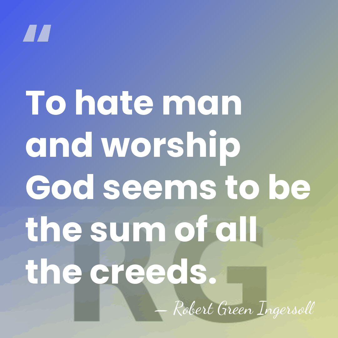 To hate man and worship God seems to be the sum of&hellip; - Robert Green Ingersoll