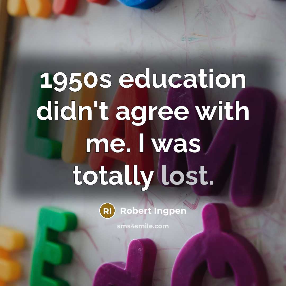 “1950s education didn't agree with me. I was totally lost.” quote by Robert Ingpen