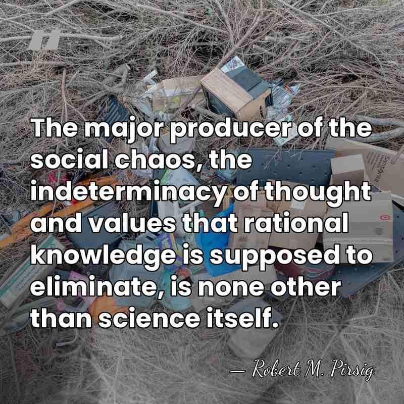The major producer of the social chaos, the indeterminacy of thought and&hellip; - Robert M. Pirsig