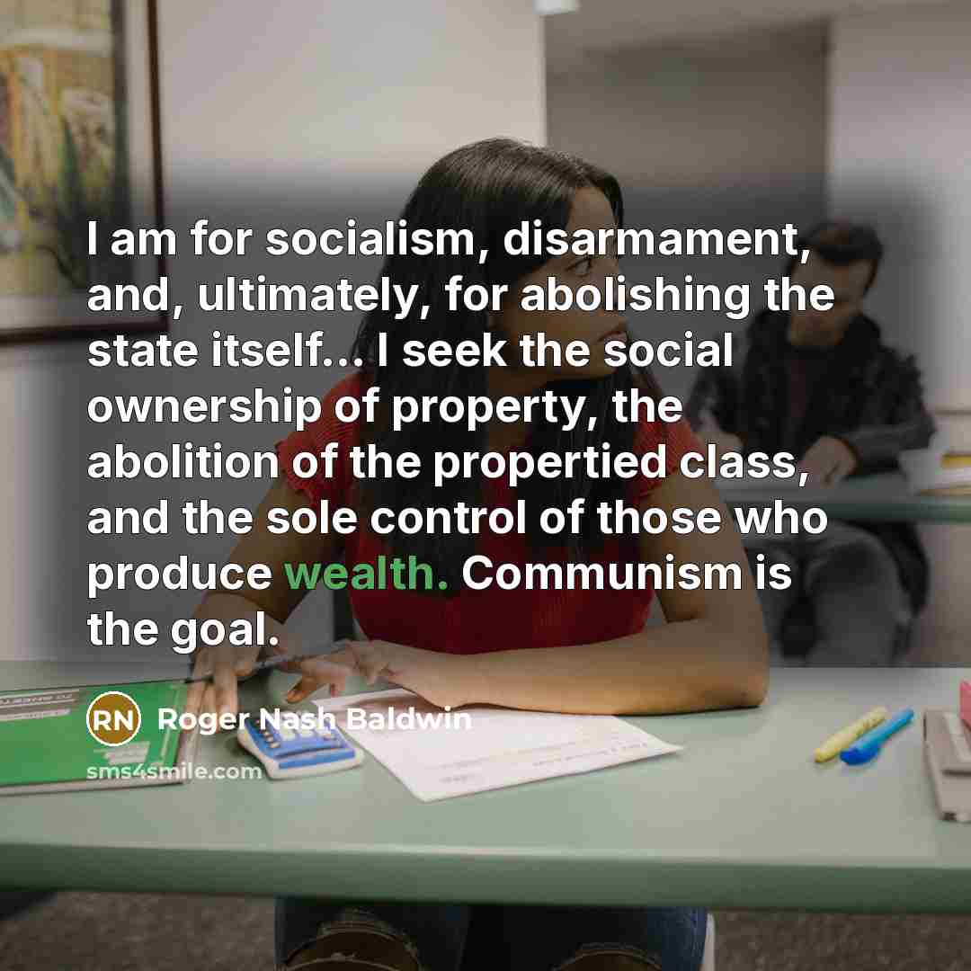 “I am for socialism, disarmament, and, ultimately, for abolishing the…” quote by Roger Nash Baldwin