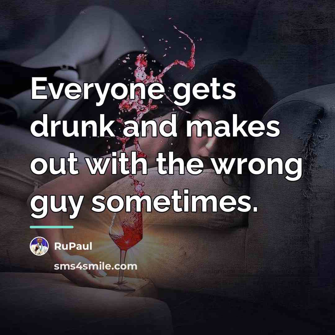 “Everyone gets drunk and makes out with the wrong guy…” quote by RuPaul