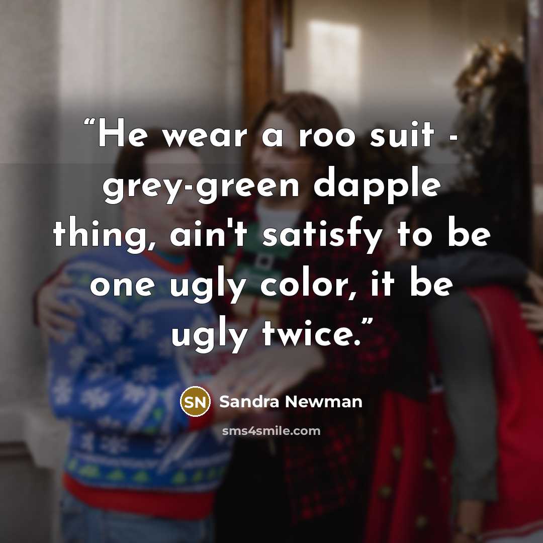 “He wear a roo suit - grey-green dapple thing, ain't satisfy to be one ugly color, it be ugly twice.” quote by Sandra Newman