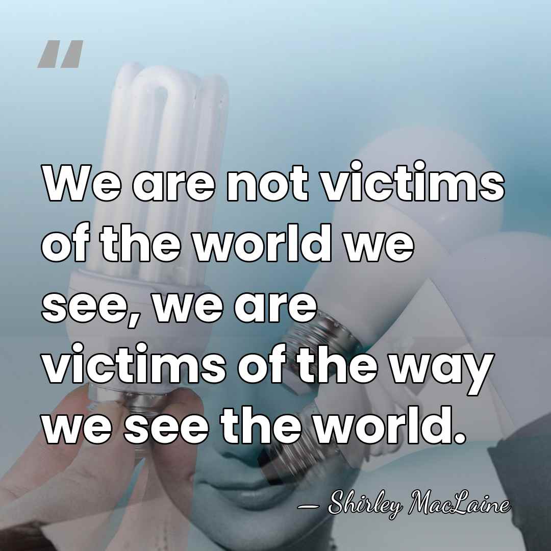 We are not victims of the world we see, we are victims&hellip; - Shirley MacLaine