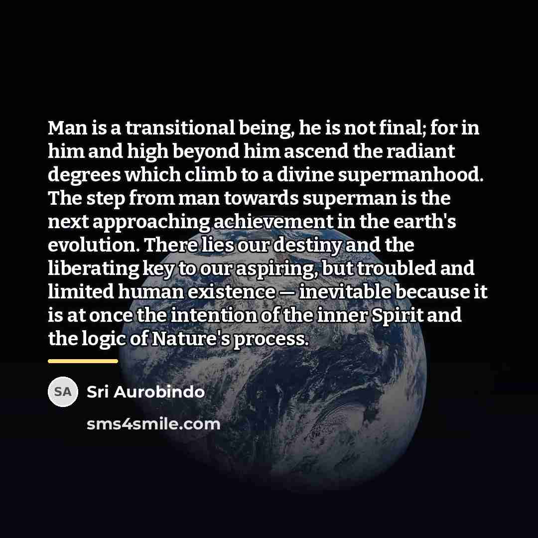 “Man is a transitional being, he is not final; for…” quote by Sri Aurobindo