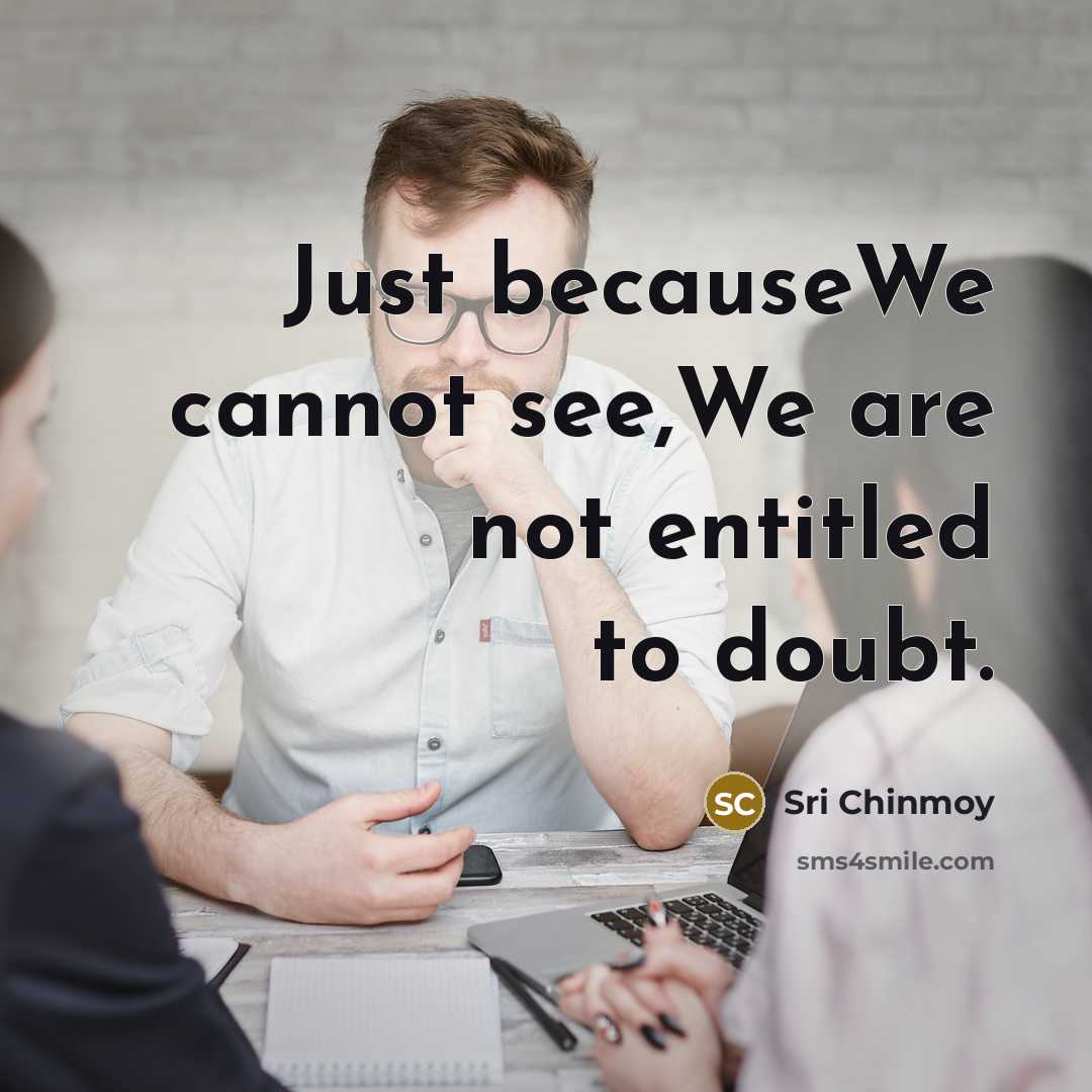 “Just becauseWe cannot see,We are not entitled to doubt.…” quote by Sri Chinmoy