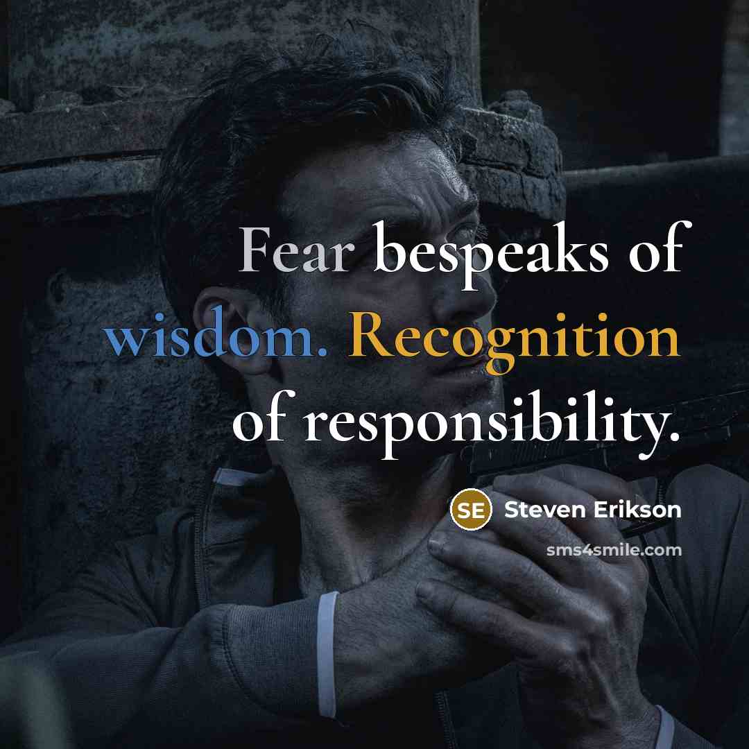 “Fear bespeaks of wisdom. Recognition of responsibility.…” quote by Steven Erikson