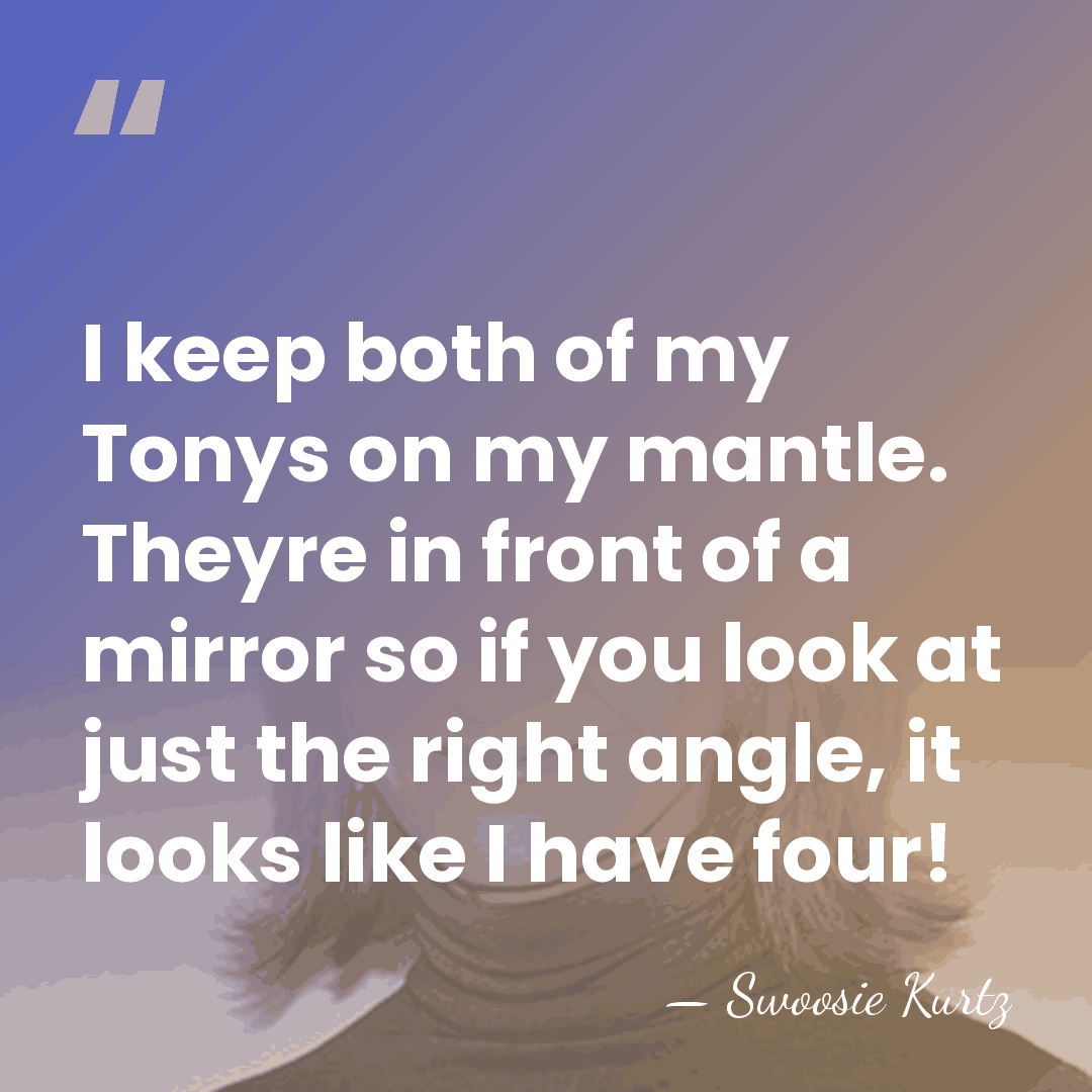 I keep both of my Tonys on my mantle. Theyre in front&hellip; - Swoosie Kurtz