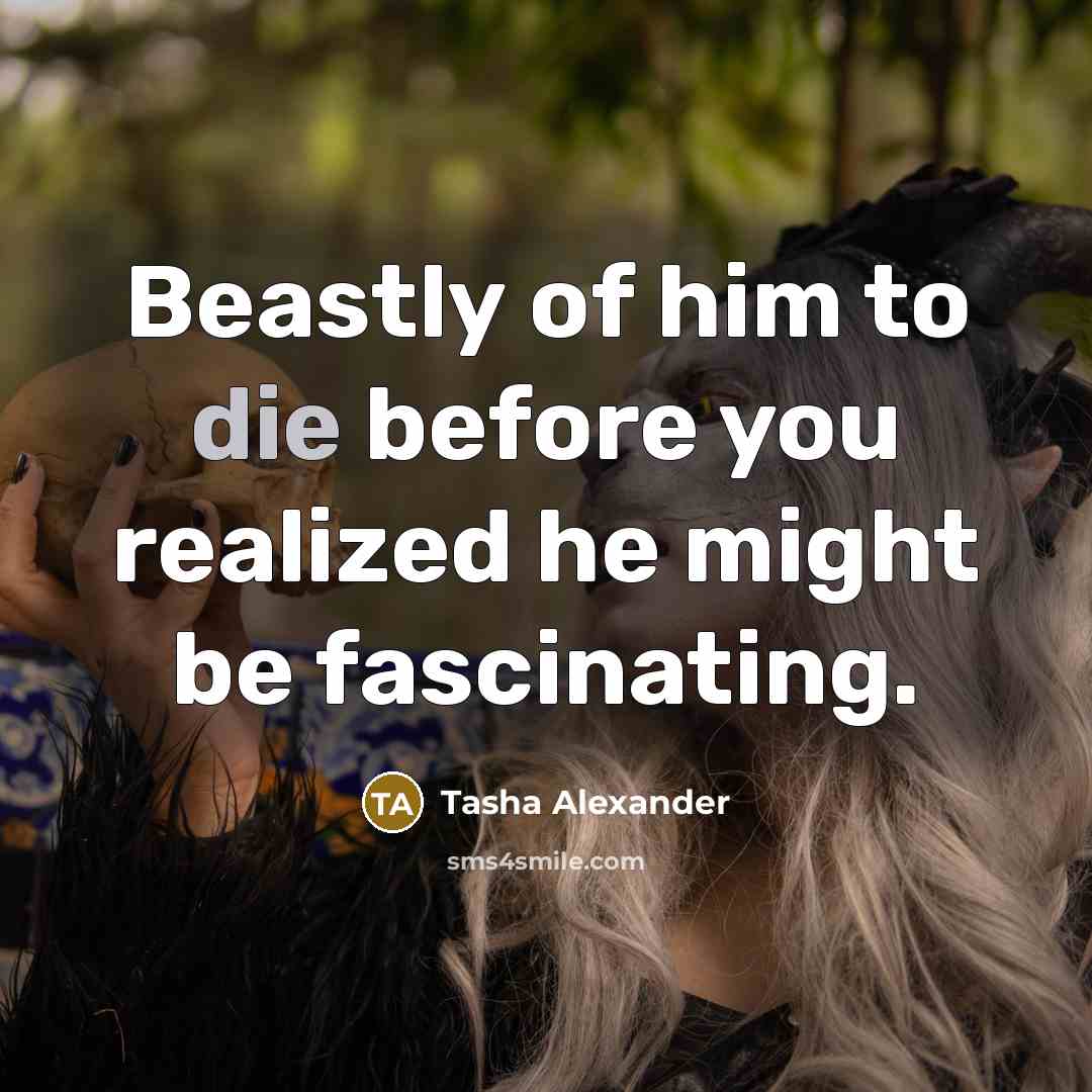 “Beastly of him to die before you realized he might…” quote by Tasha Alexander