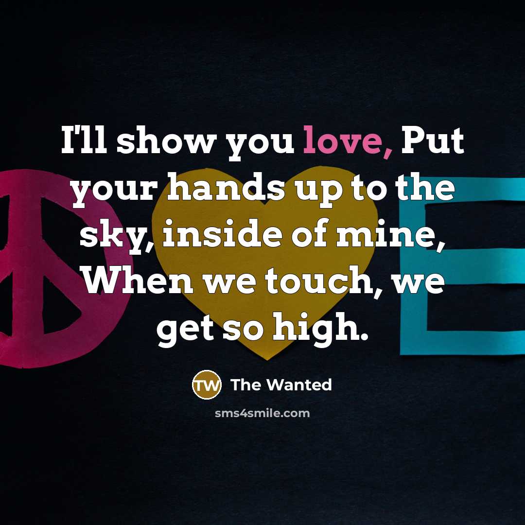 “I'll show you love, Put your hands up to the sky, inside of mine, When we touch, we get so high.” quote by The Wanted