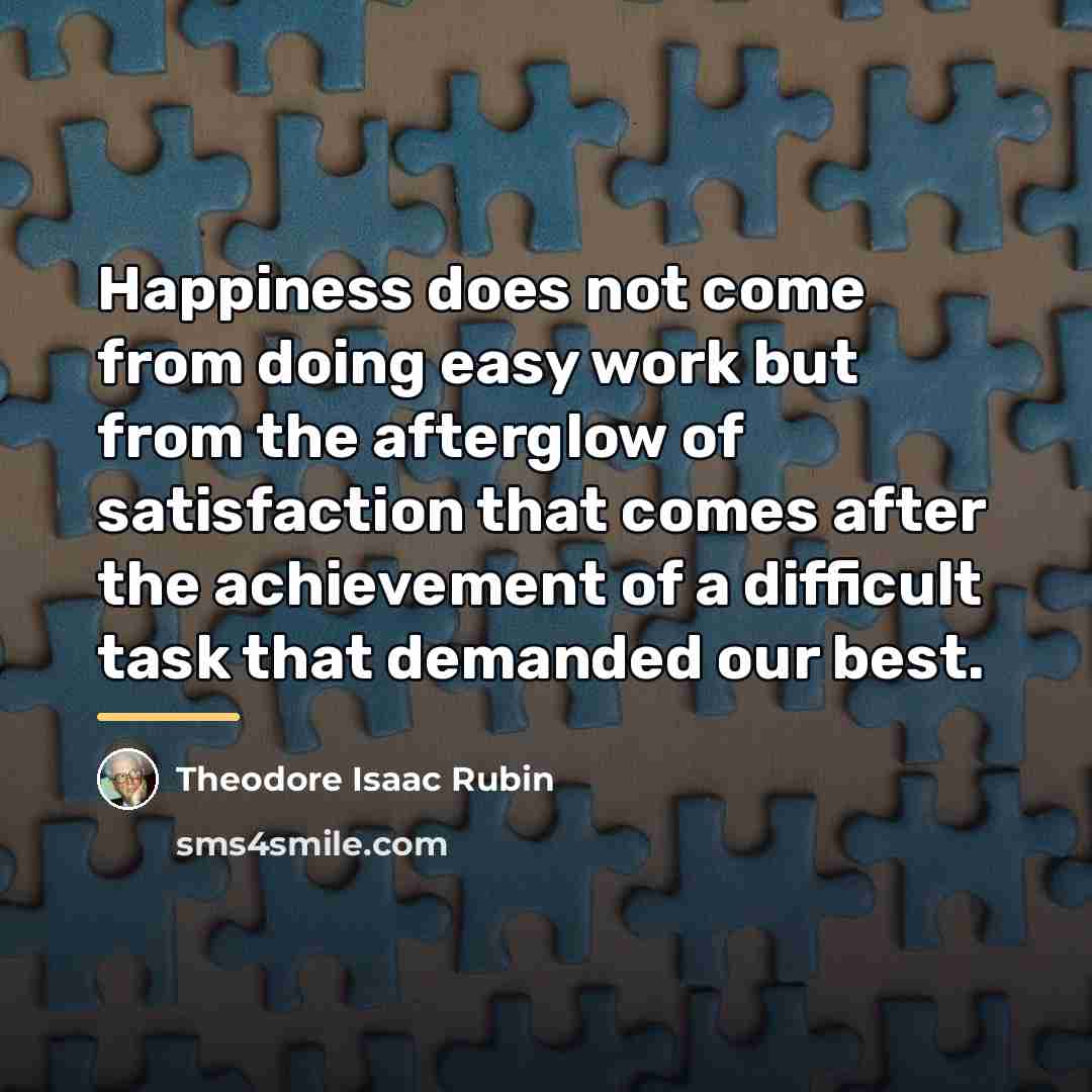 “Happiness does not come from doing easy work but from…” quote by Theodore Isaac Rubin