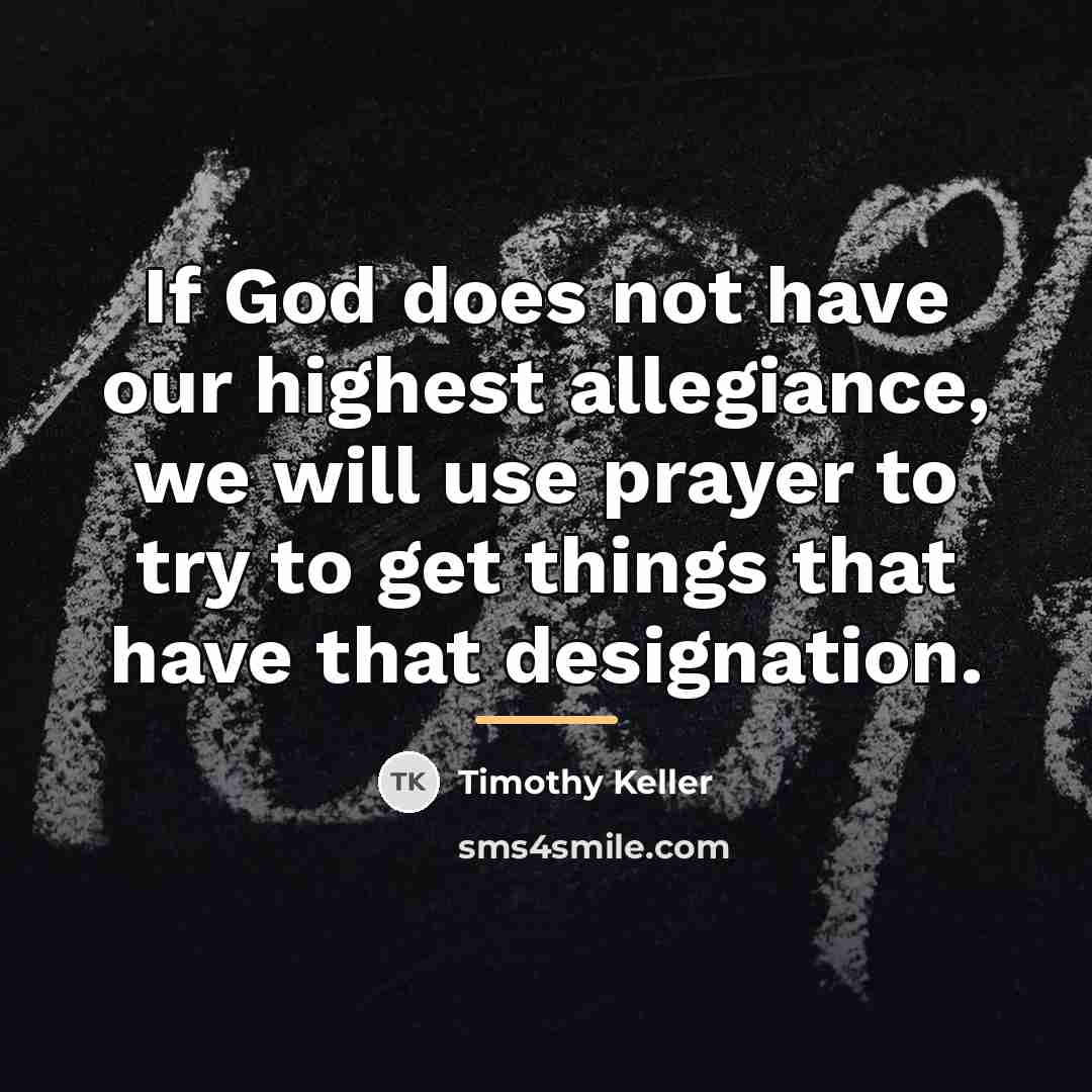 “If God does not have our highest allegiance, we will…” quote by Timothy Keller