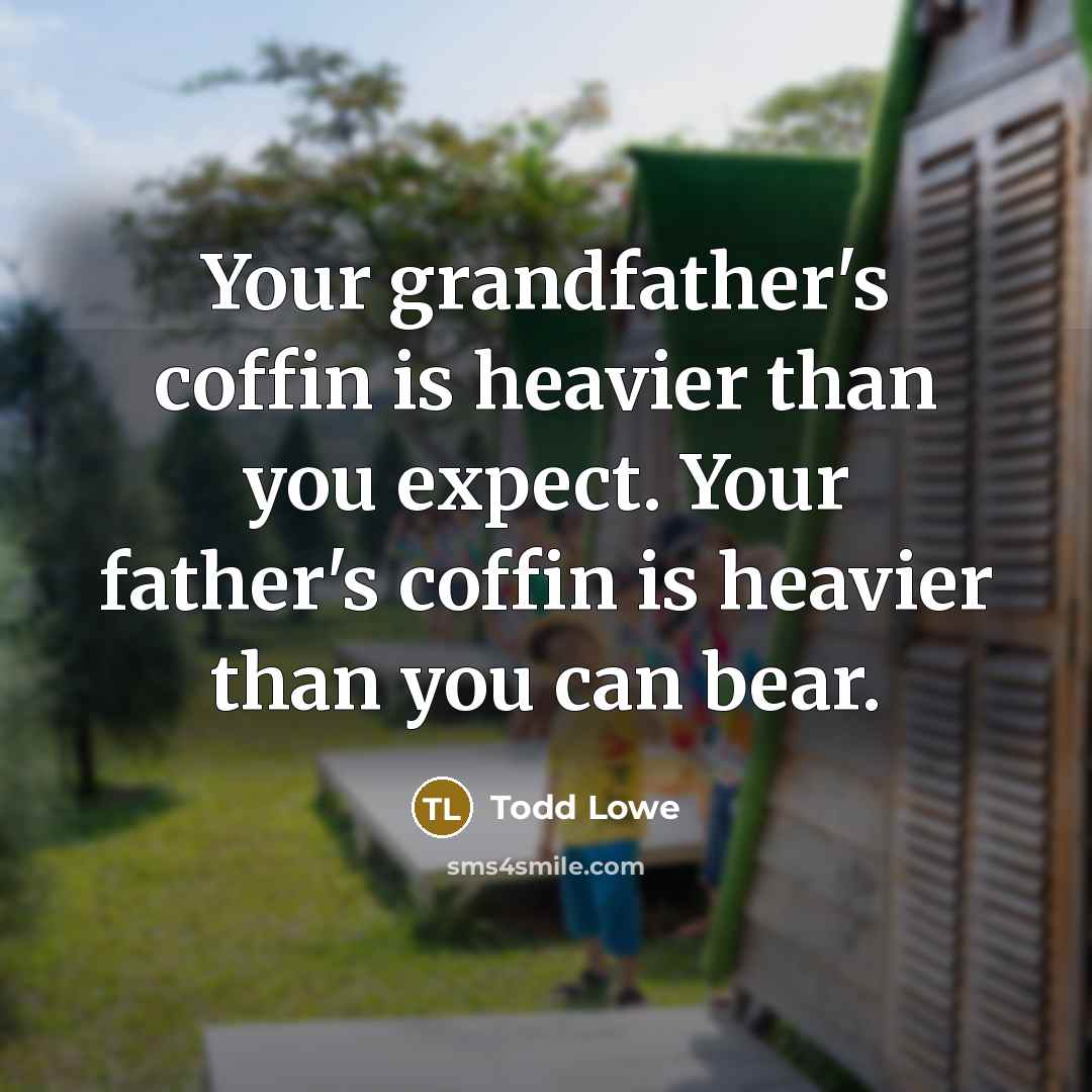 “Your grandfather's coffin is heavier than you expect. Your father's…” quote by Todd Lowe