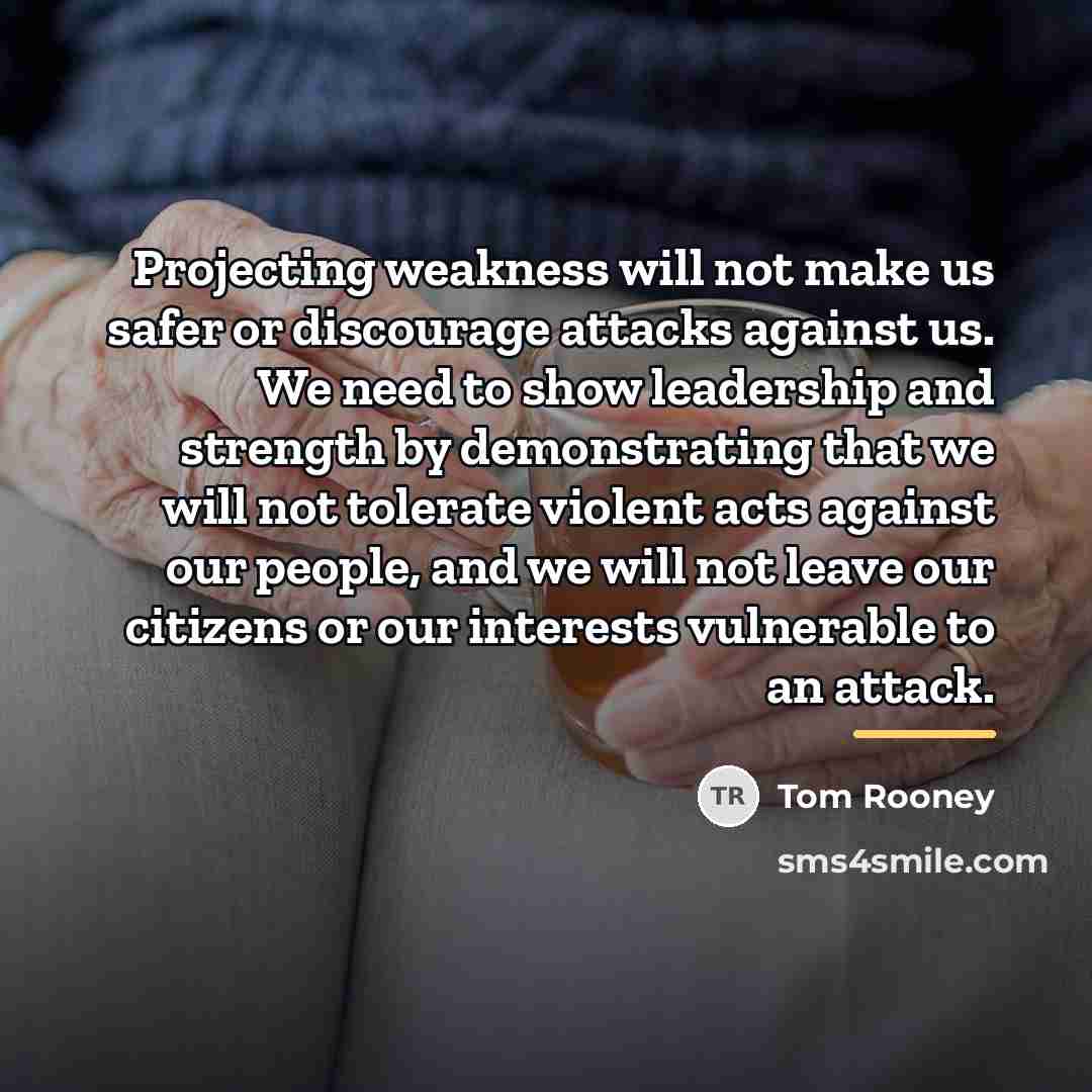 “Projecting weakness will not make us safer or discourage attacks…” quote by Tom Rooney