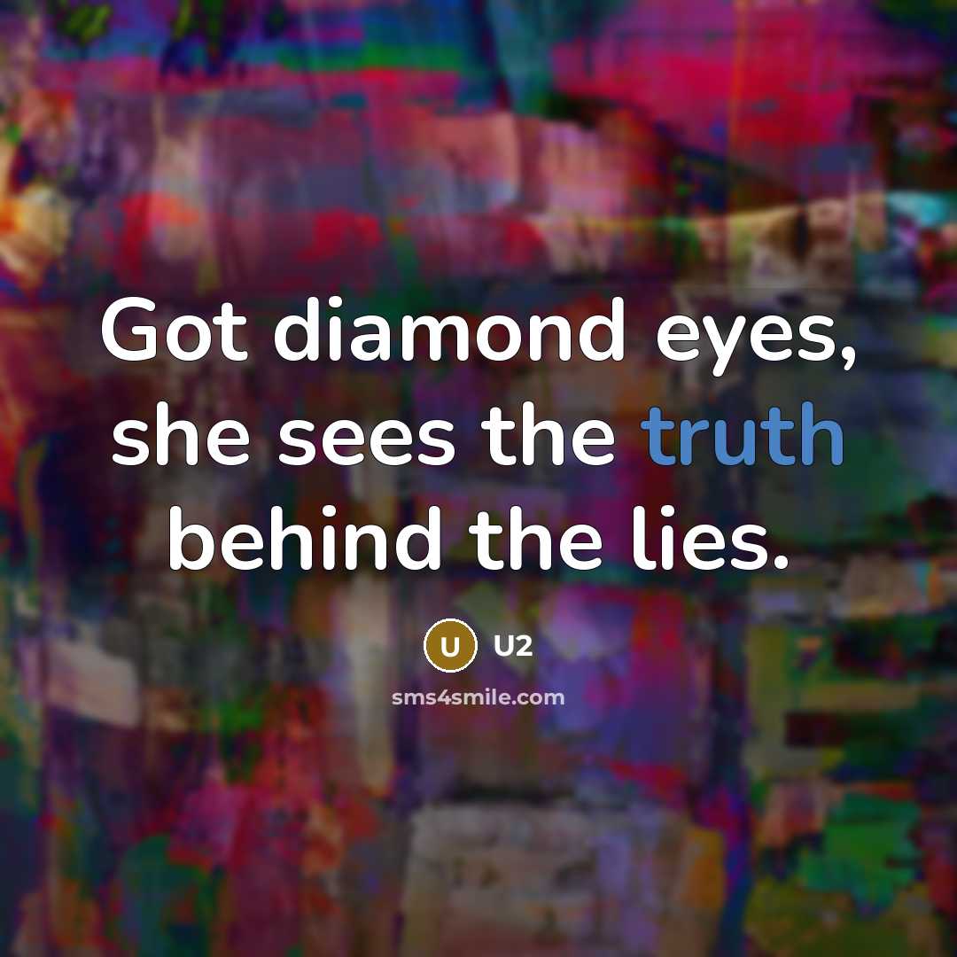 “Got diamond eyes, she sees the truth behind the lies.…” quote by U2