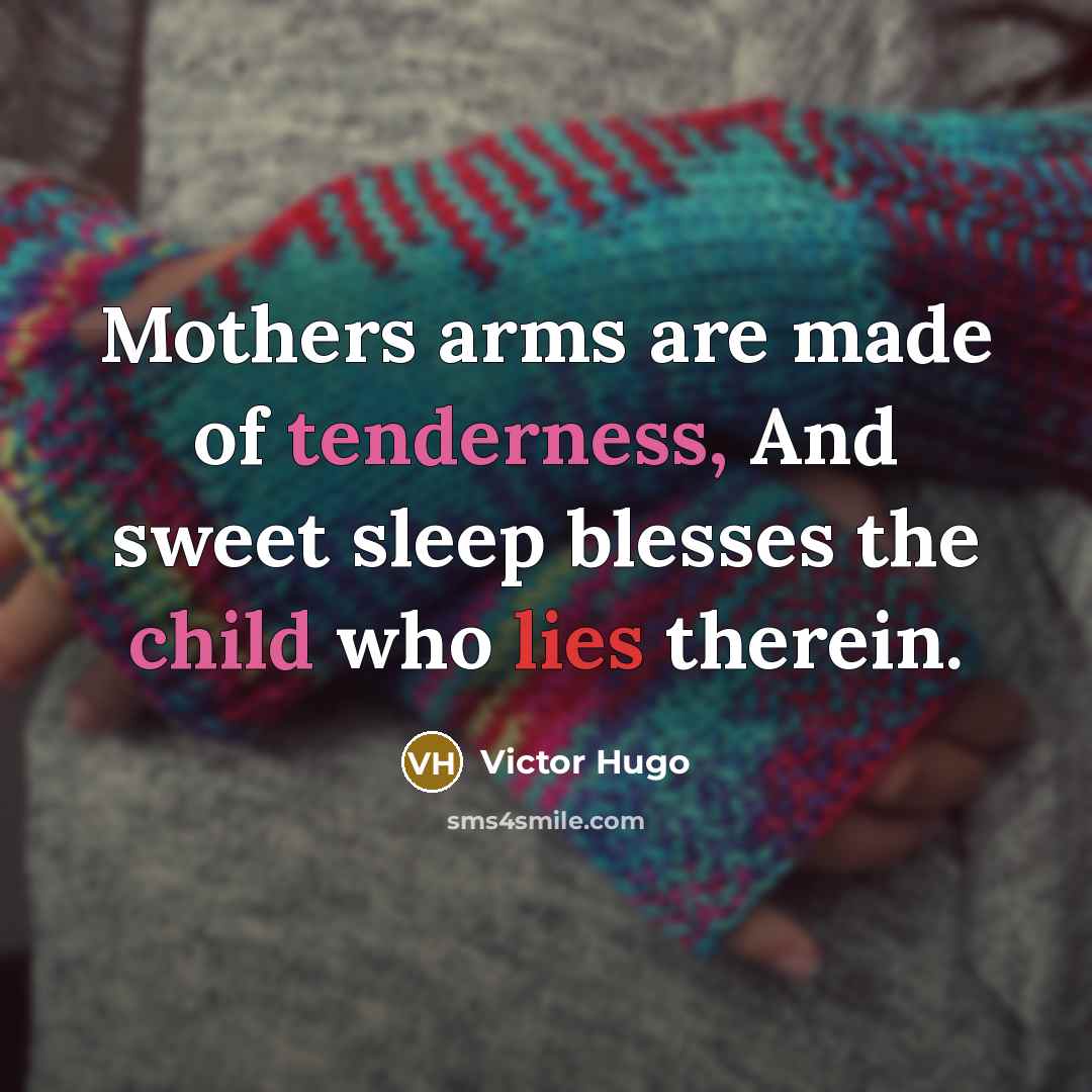 “Mothers arms are made of tenderness, And sweet sleep blesses…” quote by Victor Hugo