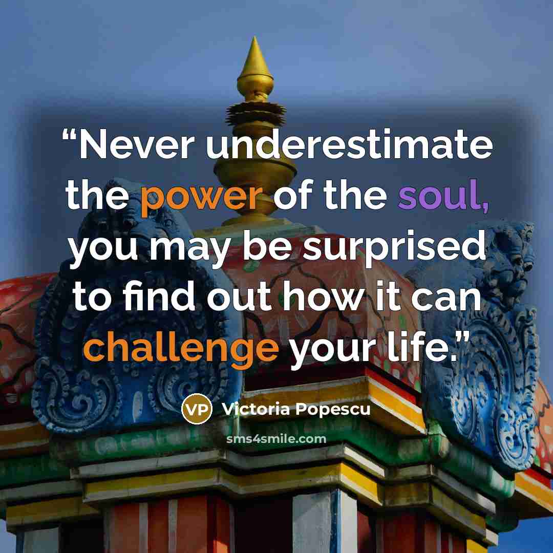 “Never underestimate the power of the soul, you may be surprised to find out how it can challenge your life.” quote by Victoria Popescu