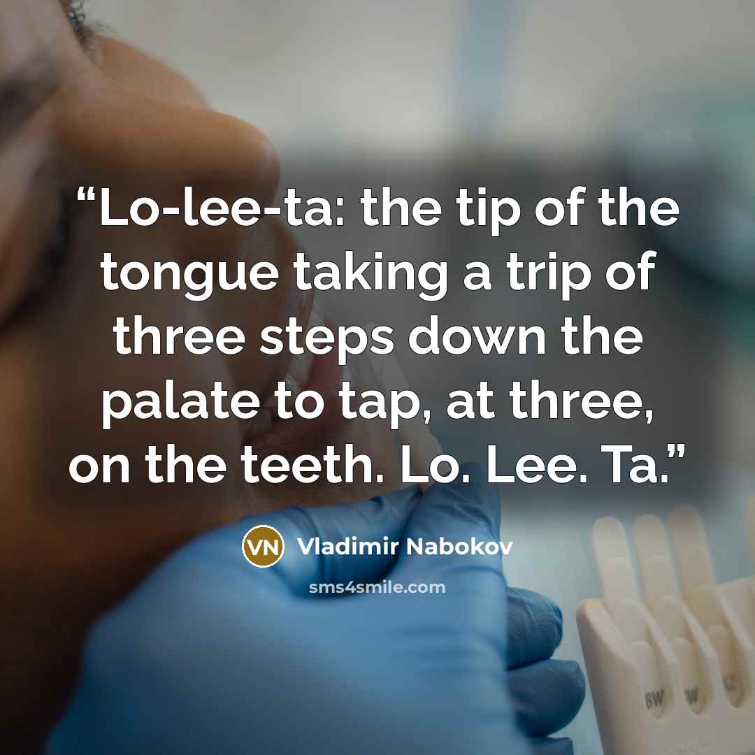 “Lo-lee-ta: the tip of the tongue taking a trip of three steps down the palate to tap, at three, on the teeth. Lo. Lee. Ta.” quote by Vladimir Nabokov