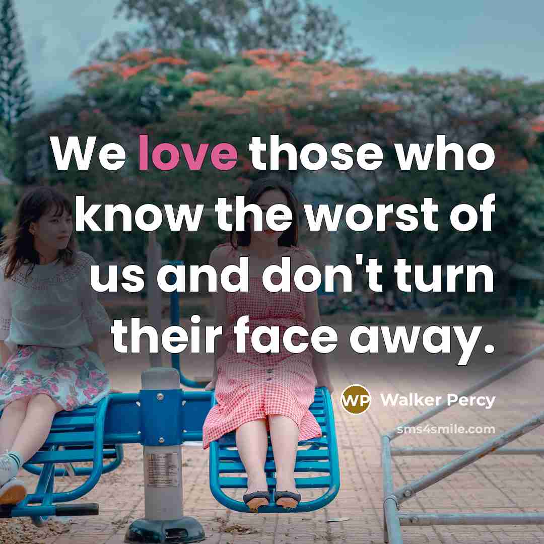 “We love those who know the worst of us and…” quote by Walker Percy