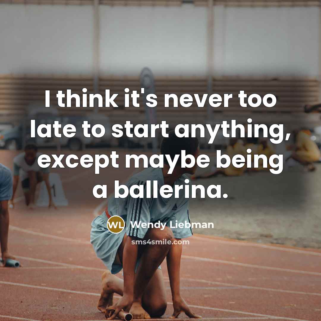 “I think it's never too late to start anything, except…” quote by Wendy Liebman