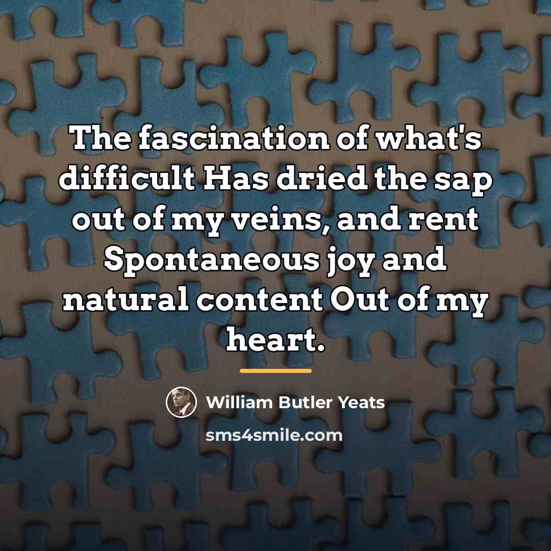 “The fascination of what's difficult Has dried the sap out…” quote by William Butler Yeats